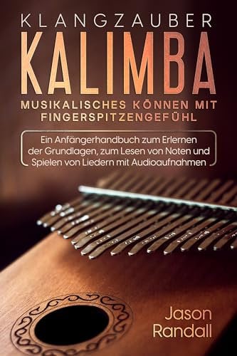Klangzauber Kalimba: Musikalisches Können mit Fingerspitzengefühl: Ein Anfängerhandbuch zum Erlernen der Grundlagen, zum Lesen von Noten und Spielen von Liedern mit Audioaufnahmen