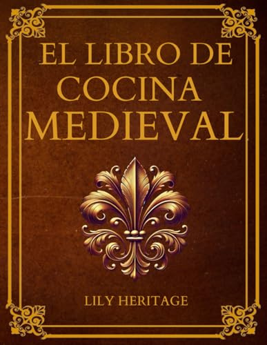 El Libro de Cocina Medieval: Recetario Medieval con Recetas Históricas y Sabores de la Cocina Histórica Adaptados a Ingredientes y Técnicas Actuales