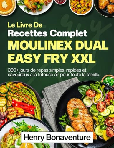 Le Livre De Recettes Complet Moulinex Dual Easy Fry XXL: 350+ jours de repas simples, rapides et savoureux à la friteuse air pour toute la famille