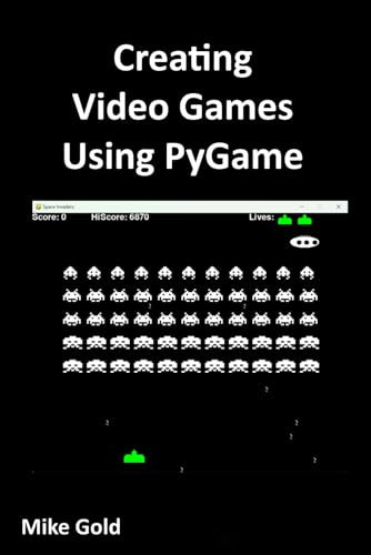 Creating Video Games Using PyGame: A comprehensive guide to creating your own games in python