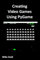 Creating Video Games Using PyGame: A comprehensive guide to creating your own games in python