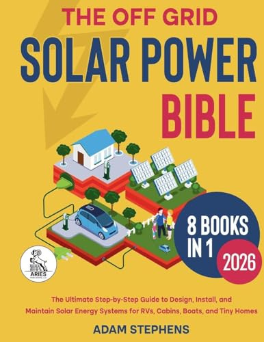 The Off Grid Solar Power Bible: [8 in 1] The Complete How-To Manual for Designing, Installing, and Maintaining Solar Energy Systems for RVs, Cabins, Boats, and Tiny Homes