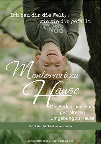 Montessori zu Hause - Ich bau dir die Welt, wie sie dir gefällt: Die Bedeutung einer gestalteten Umgebung zu Hause