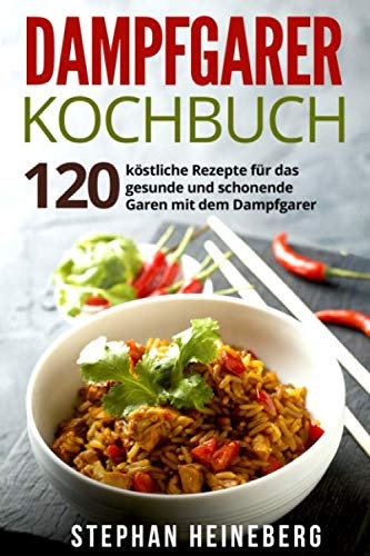 Dampfgarer Kochbuch: 120 köstliche Rezepte für das gesunde und schonende Garen mit dem Dampfgarer.
