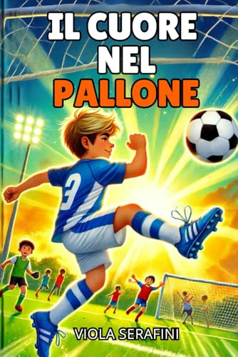 Il cuore nel pallone: Libro per bambini sul calcio e i veri valori di amicizia, lealtà e condivisione. Libro per bambini dagli 8 ai 12 anni