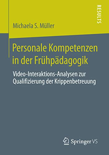 Personale Kompetenzen in der Frühpädagogik: Video-Interaktions-Analysen zur Qualifizierung der Krippenbetreuung