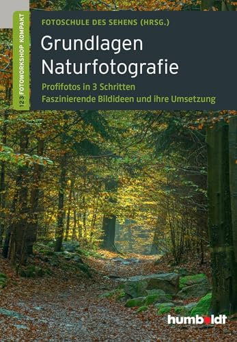 Grundlagen Naturfotografie: Profifotos in drei Schritten. Faszinierende Bildideen und ihre Umsetzung.