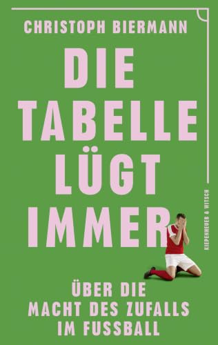 Die Tabelle lügt immer: Über die Macht des Zufalls im Fußball | Vom SPIEGEL-Bestseller-Autor von ›Die Fußball-Matrix‹