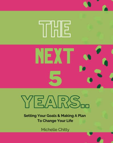 The Next 5 Years....: Setting Your Goals & Making a Plan To Change Your Life