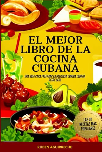 El Mejor Libro de Cocina Cubana: Una Guía para preparar la deliciosa Comida Cubana desde cero - Las 50 recetas más populares