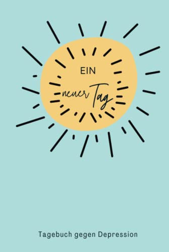Ein Neuer Tag - Tagebuch Gegen Depression: Umfassendes 5 Minuten Selbsthilfe Tagebuch zum Ausfüllen für Erwachsene und Teenager mit einfach zu folgenden Vorlagen um Depression zu überwinden (Sonne)