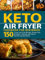 Keto Air Fryer Cookbook for Beginners: Crispy Low-Carb Recipes. Elevate Your Ketogenic Lifestyle with Quick, Nutrient-packed Meals (Keto Cookbook for Beginners)
