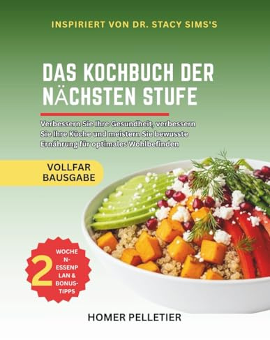Das Kochbuch der nächsten Stufe: Inspiriert von der Lehre von Dr. Stacy Sims - Verwandeln Sie Ihre Gesundheit, verbessern Sie Ihre Küche und meistern Sie achtsame Ernährung für optimales Wohlbefinden