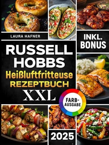 Russell Hobbs Heißluftfritteuse Rezeptbuch XXL: Das ultimative Kochbuch mit einfachen, schnellen und leckeren Rezepten für Ihren Russell Hobbs Airfryer | inkl. Farbfotos, Nährwertangaben & Bonus