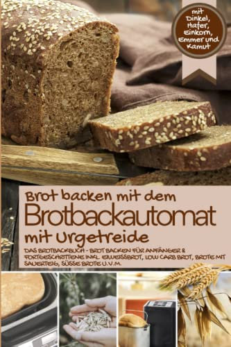 Brot backen mit dem Brotbackautomat mit Urgetreide: Das Brotbackbuch mit Dinkel, Hafer, Einkorn, Emmer und Kamut - Brot backen für Anfänger & ... IM BROTBACKAUTOMAT - Das Original, Band 7)