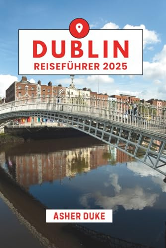 Dublin Reiseführer 2025: Das unverzichtbare Handbuch zu den besten Orten, Top-Sehenswürdigkeiten und geheimen Orten vor Ort