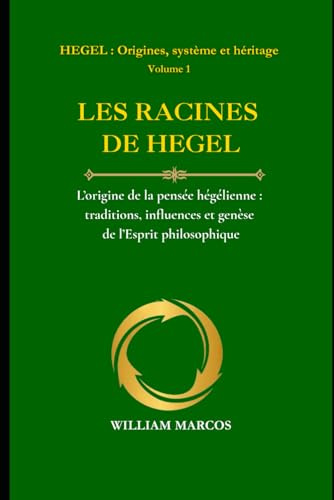LES RACINES DE HEGEL: L’origine de la pensée hégélienne : traditions, influences et genèse de l’esprit philosophique (HEGEL : Origines, système et héritage, Band 1)