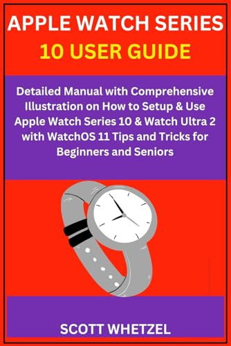 APPLE WATCH SERIES 10 USER GUIDE: Detailed Manual with Comprehensive Illustration on How to Setup & Use Apple Watch Series 10 & Watch Ultra 2 with WatchOS 11 Tips and Tricks for Beginners and Seniors