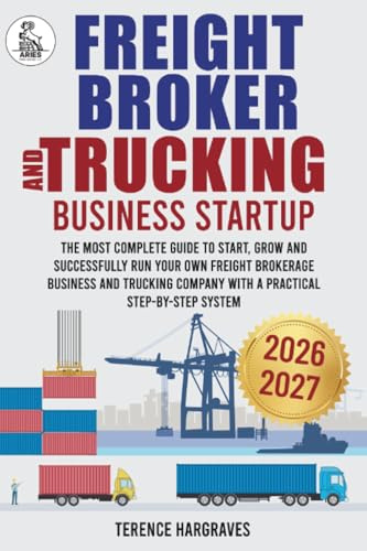 Freight Broker and Trucking Company Business: The most complete Guide to Start, Grow and successfully run your own Freight Brokerage Business and Trucking Company with a Practical Step-by-Step System