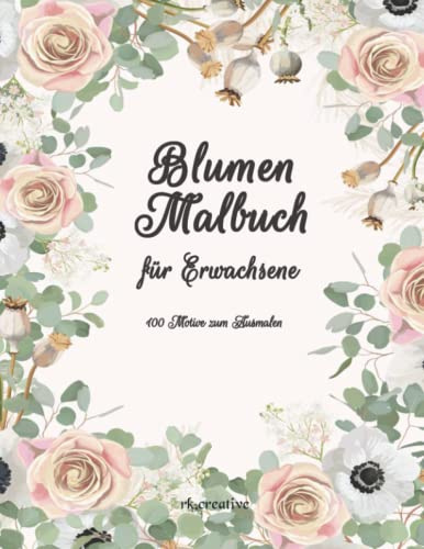 Blumen-Malbuch für Erwachsene. 100 Blumenmotive zum Ausmalen. Malbuch Stressabbau. Blumen, Blumensträuße, Blumenmuster, Malbücher für Erwachsene
