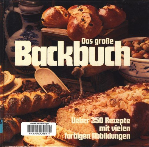 Das große Backbuch - Ueber 350 Rezepte mit vielen farbigen Abbildungen Backwaren aus dem Ofen. Grundrezepte zumBacken von Torten, Kuchen und Braten