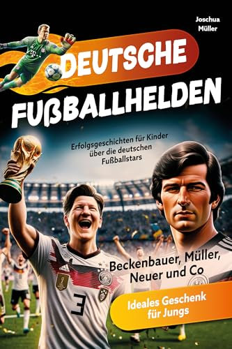 Deutsche Fußballhelden: Erfolgsgeschichten für Kinder über die deutschen Fußballstars (Beckenbauer, Müller, Neuer und Co.) inkl. Quiz - Ideales Geschenk für Jungs