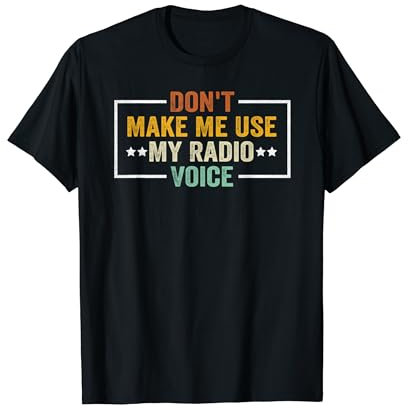 Don't Make Me Use My Radio Voice T-Shirt