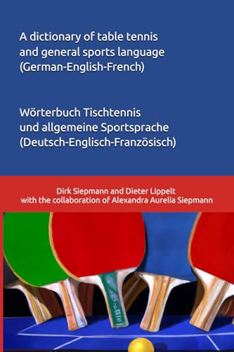 A dictionary of table tennis and general sports language (German-English-French): Wörterbuch Tischtennis und allgemeine Sportsprache (Deutsch-Englisch-Französisch)