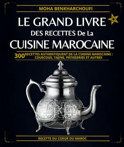 Le Grand Livre Des Recettes De La Cuisine Marocaine: 300 Recettes Authentiquent De La Cuisine MAROCAINE : Couscous, Tajine, Pâtisseries Et Autres
