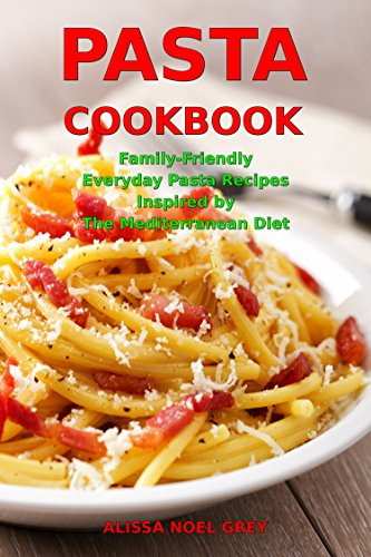 Pasta Cookbook: Family-Friendly Everyday Pasta Recipes Inspired by The Mediterranean Diet: Dump Dinners and One-Pot Meals (The Everyday Cookbook)