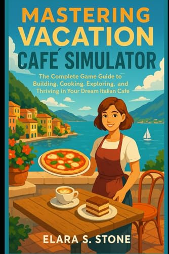 Mastering Vacation Café Simulator: The Complete Game Guide to Building, Cooking, Exploring, and Thriving in Your Dream Italian Café