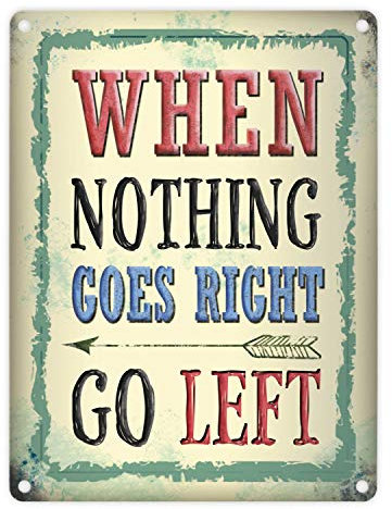Blechschild - When nothing goes right - go left