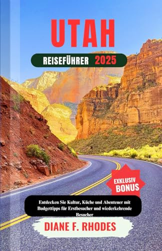 UTAH REISEFÜHRER 2025: Entdecken Sie Kultur, Küche und Abenteuer mit Budget Tipps für Erstbesucher und wiederkehrende Besucher
