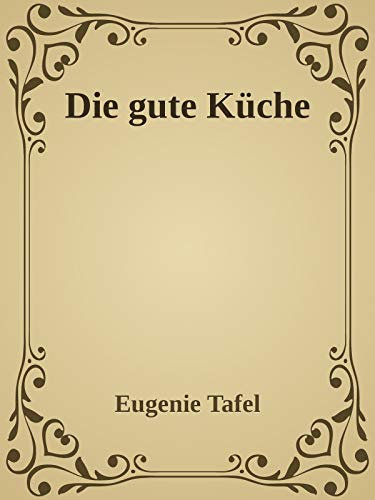 Die gute Küche: Praktisches Kochbuch für den einfachen und feineren Haushalt.