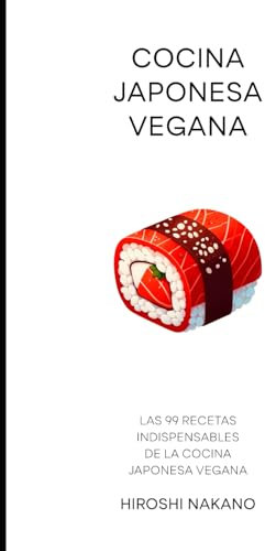 Cocina Japonesa Vegana: Las 99 Recetas Indispensables de la Cocina Japonesa Vegana (Cocinas del Mundo)