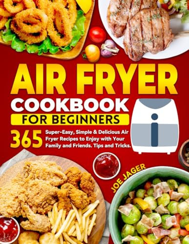 Air Fryer Cookbook for Beginners: 365 Super-Easy, Simple & Delicious Air Fryer Recipes to Enjoy with Your Family and Friends. Tips and Tricks.