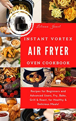 Instant Vortex Air Fryer Oven Cookbook: Recipes for Beginners and Advanced Users, Fry, Bake, Grill & Roast, for Healthy & Delicious Meals! (English Edition)