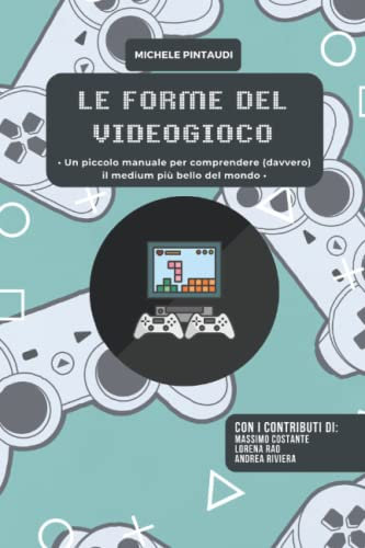 Le forme del videogioco: Un piccolo manuale per comprendere (davvero) il medium più bello del mondo