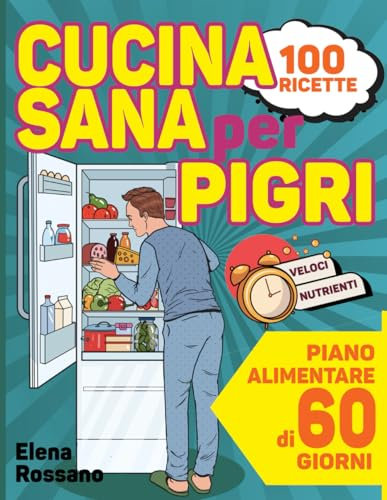 Cucina Sana Per Pigri: Rivoluziona la tua Tavola con 100 Ricette Semplici e Nutrienti per chi non ha Tempo. Comprende un Piano Alimentare di 60 giorni