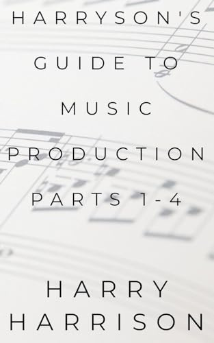 Harryson's Guide to Music Production: Parts 1-4