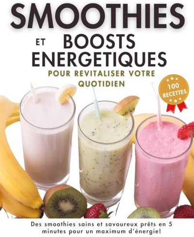 Smoothies et Boosts Energétiques, 100 recettes pour revitaliser votre quotidien: Des idées saines et savoureuses énergisantes, détox ou protéinées à ... pour faire le plein d'énergie et de vitalité