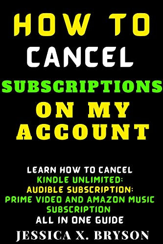 How to Cancel Subscriptions on My Account: Learn How To Cancel Kindle Unlimited; Audible Subscription; Prime Video And Amazon Music Subscription All In One Guide (Your Amazon Account Aid)