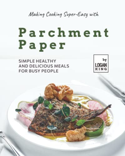 Making Cooking Super-Easy with Parchment Paper: Simple Healthy and Delicious Meals for Busy People