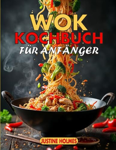 Wok Kochbuch Für Anfänger: + 70 Einfache Chinesische Rezepte Für Leckeres Pfannenrühren Zu Hause