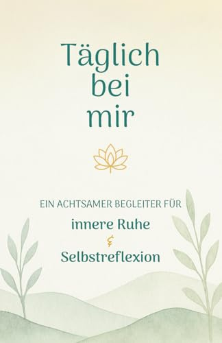 Täglich bei mir: Ein Tagebuch für mehr Achtsamkeit, Selbstliebe und innere Ruhe. 12 Wochen mit täglichen Impulsen für Reflexion, Dankbarkeit und innere Balance.