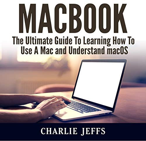 MacBook: The Ultimate Guide to Learning How to Use a Mac and Understand macOS