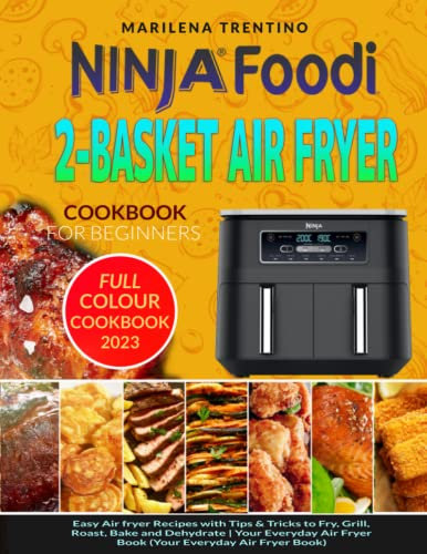 Ninja Foodi 2-Basket Air Fryer Cookbook for Beginners: Easy Air Fryer Recipes with Step By Step Instructions to Fry, Grill, Roast, Bake and Dehydrate