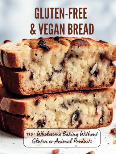 Gluten-Free & Vegan Bread : 110+ Wholesome Baking Without Gluten or Animal Products