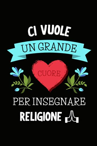 Ci Vuole un Grande Cuore per Insegnare Religione: Quaderno a righe per appunti | Taccuino Regalo per Maestra Maestro Insegnante di Scuola Elementare Medie Superiori Fine Anno Scolastico Vacanze Natale