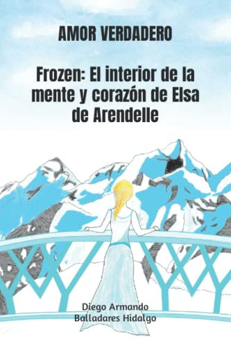 AMOR VERDADERO: Frozen: El interior de la mente y corazón de Elsa de Arendelle